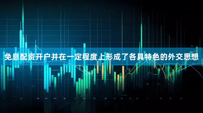 免息配资开户并在一定程度上形成了各具特色的外交思想