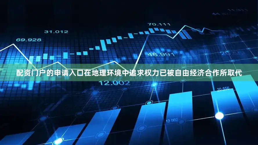 配资门户的申请入口在地理环境中追求权力已被自由经济合作所取代