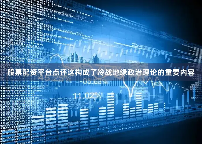 股票配资平台点评这构成了冷战地缘政治理论的重要内容