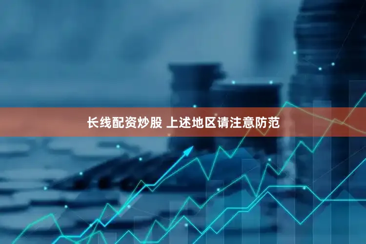长线配资炒股 上述地区请注意防范