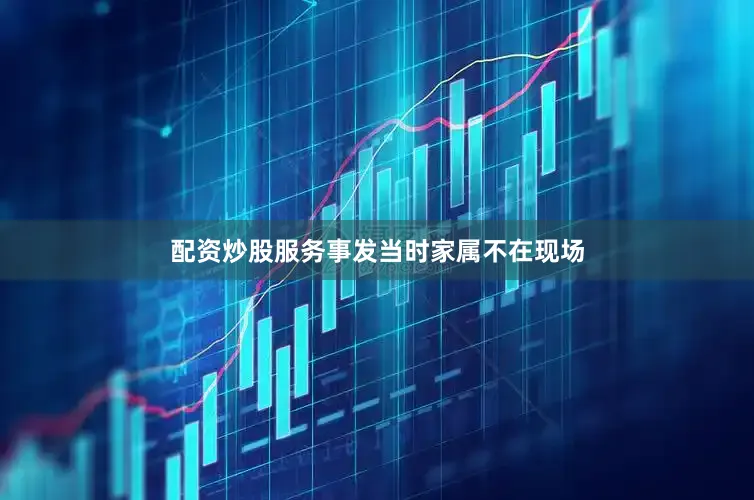 配资炒股服务事发当时家属不在现场