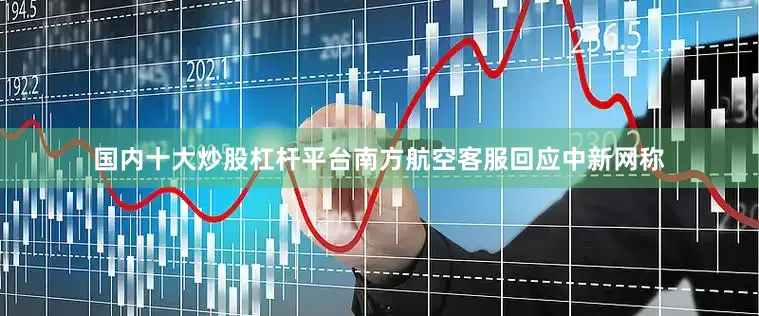国内十大炒股杠杆平台南方航空客服回应中新网称