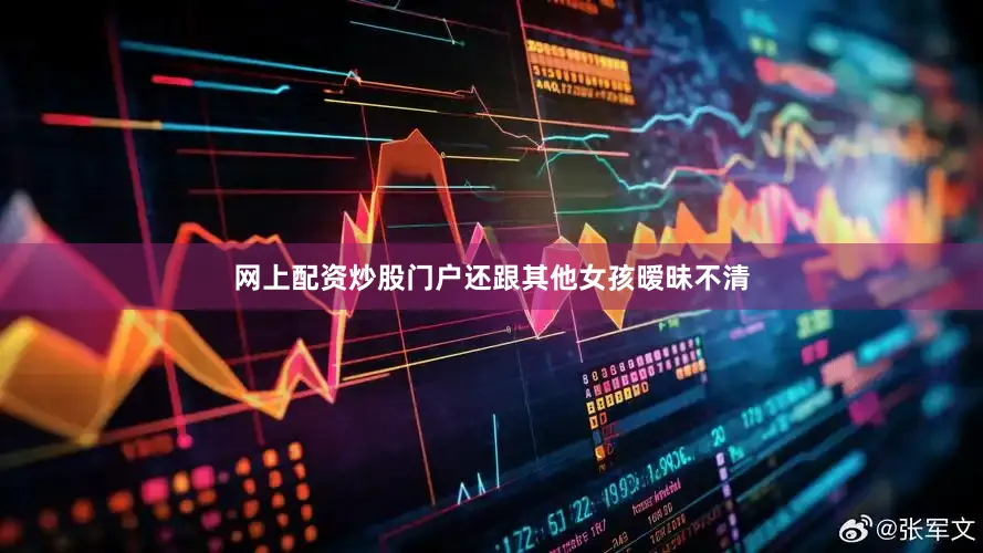 网上配资炒股门户还跟其他女孩暧昧不清