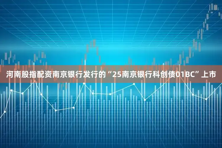 河南股指配资南京银行发行的“25南京银行科创债01BC”上市