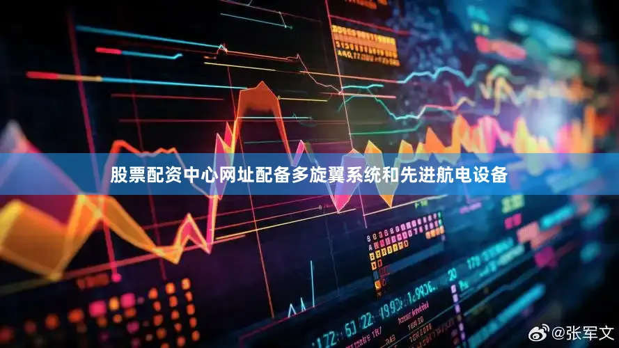 股票配资中心网址配备多旋翼系统和先进航电设备