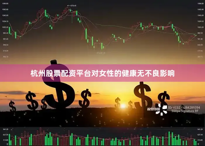 杭州股票配资平台对女性的健康无不良影响