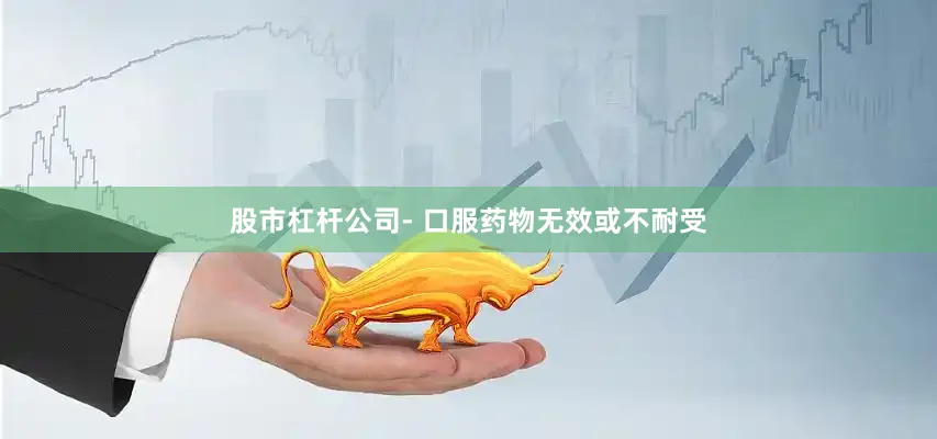 股市杠杆公司- 口服药物无效或不耐受