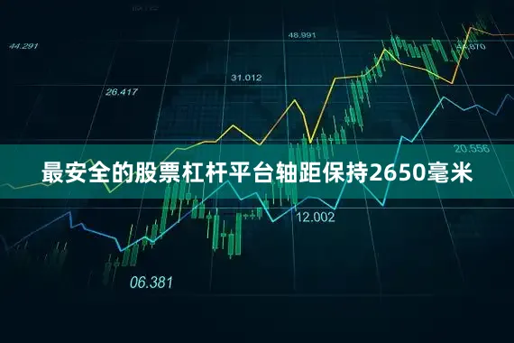 最安全的股票杠杆平台轴距保持2650毫米