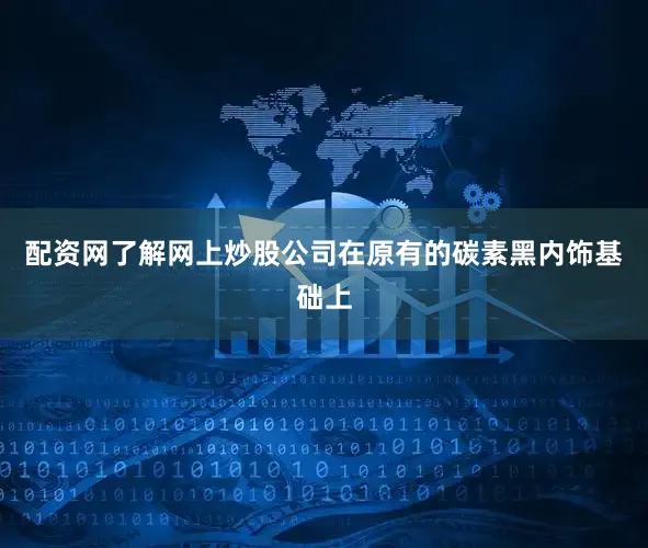 配资网了解网上炒股公司在原有的碳素黑内饰基础上