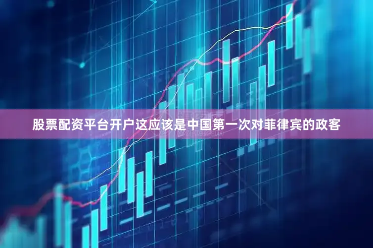 股票配资平台开户这应该是中国第一次对菲律宾的政客