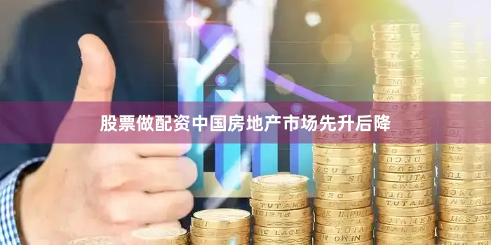 股票做配资中国房地产市场先升后降