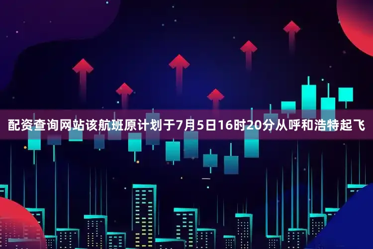 配资查询网站该航班原计划于7月5日16时20分从呼和浩特起飞