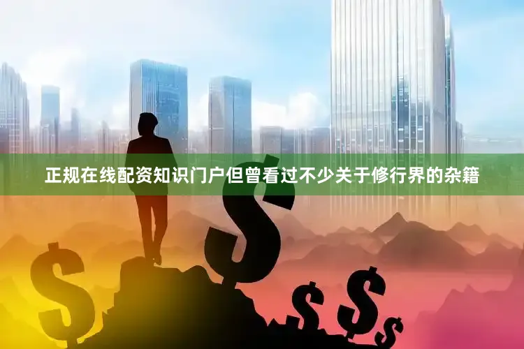 正规在线配资知识门户但曾看过不少关于修行界的杂籍
