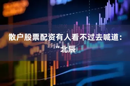 散户股票配资有人看不过去喊道：“北辰