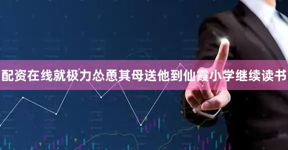 配资在线就极力怂恿其母送他到仙霞小学继续读书