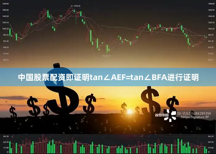 中国股票配资即证明tan∠AEF=tan∠BFA进行证明