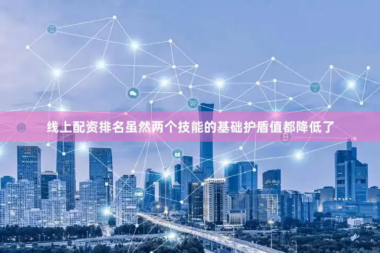 线上配资排名虽然两个技能的基础护盾值都降低了