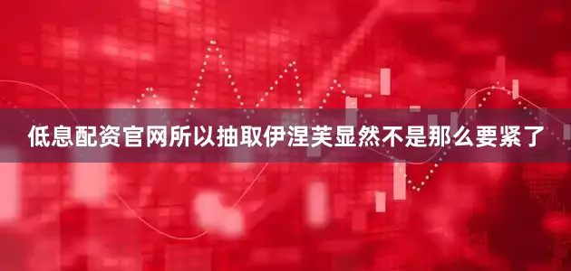 低息配资官网所以抽取伊涅芙显然不是那么要紧了