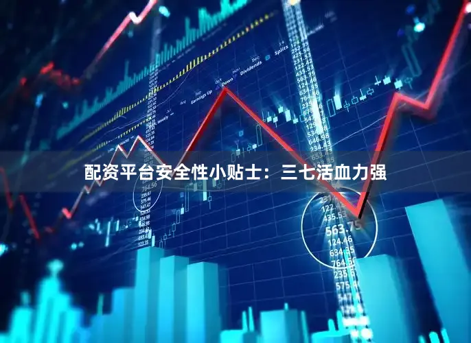 配资平台安全性小贴士：三七活血力强