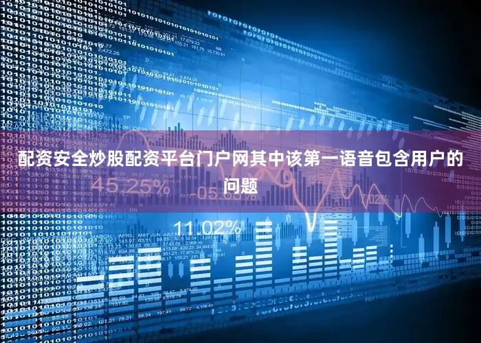 配资安全炒股配资平台门户网其中该第一语音包含用户的问题