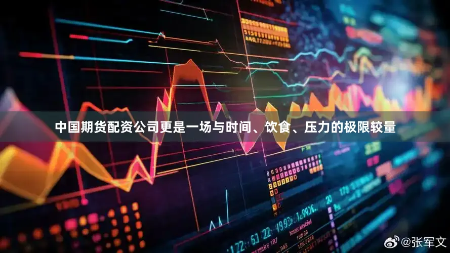 中国期货配资公司更是一场与时间、饮食、压力的极限较量