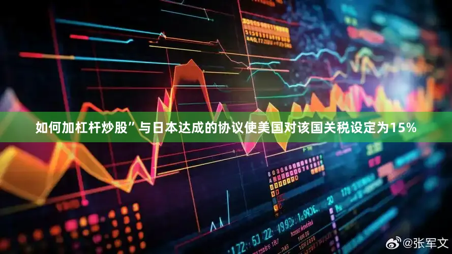 如何加杠杆炒股”　　与日本达成的协议使美国对该国关税设定为15%