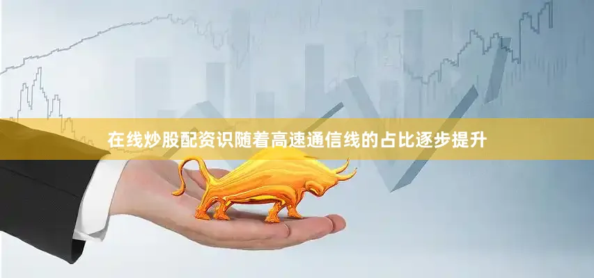 在线炒股配资识随着高速通信线的占比逐步提升