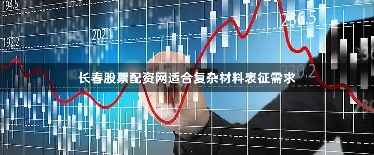 长春股票配资网适合复杂材料表征需求