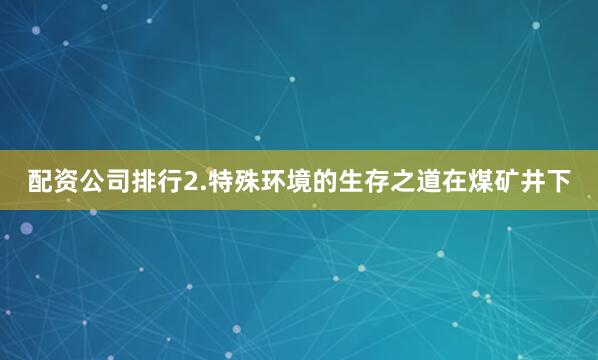 配资公司排行2.特殊环境的生存之道在煤矿井下