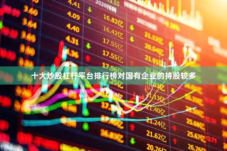 十大炒股杠杆平台排行榜对国有企业的持股较多