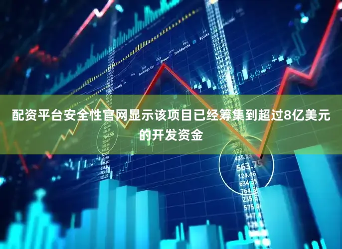 配资平台安全性官网显示该项目已经筹集到超过8亿美元的开发资金