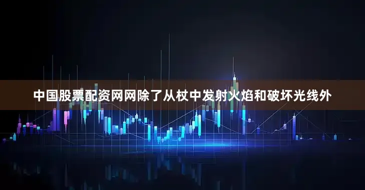 中国股票配资网网除了从杖中发射火焰和破坏光线外