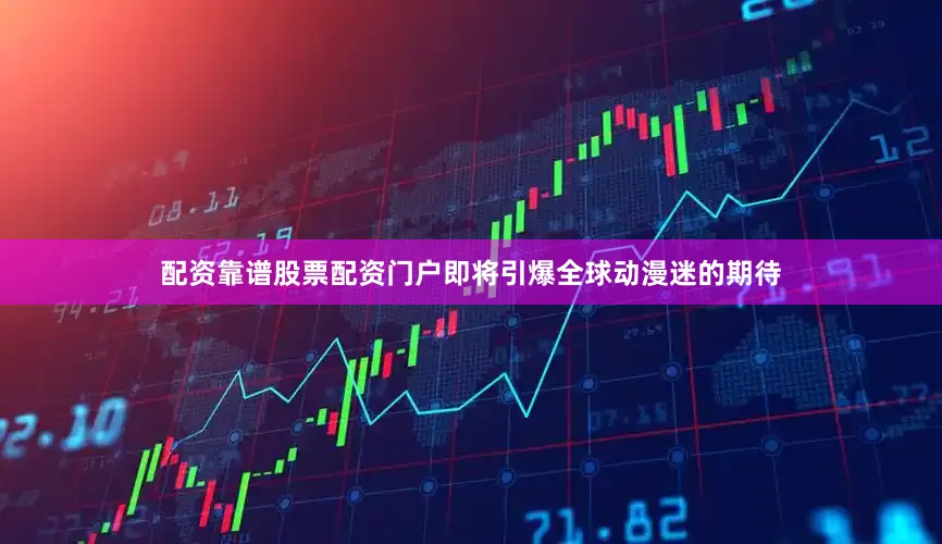 配资靠谱股票配资门户即将引爆全球动漫迷的期待