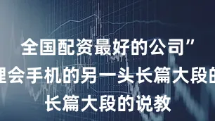 全国配资最好的公司”她不理会手机的另一头长篇大段的说教