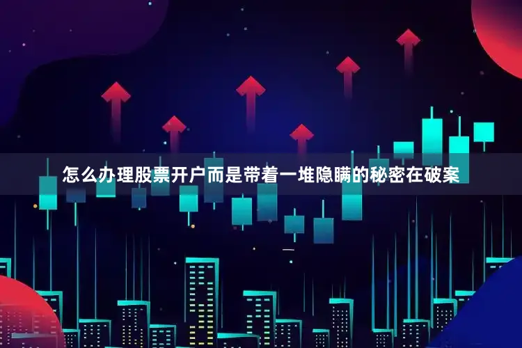 怎么办理股票开户而是带着一堆隐瞒的秘密在破案