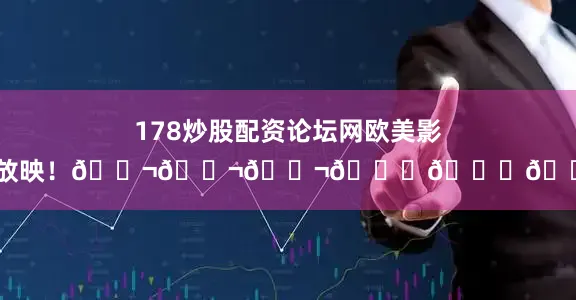 178炒股配资论坛网欧美影视放映！🎬🎬🎬📀📀📀