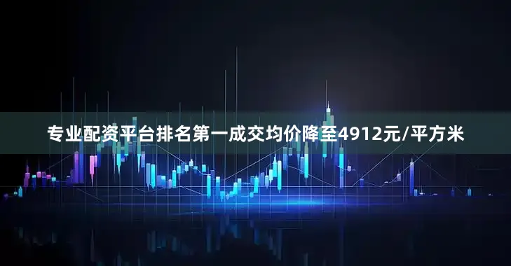 专业配资平台排名第一成交均价降至4912元/平方米