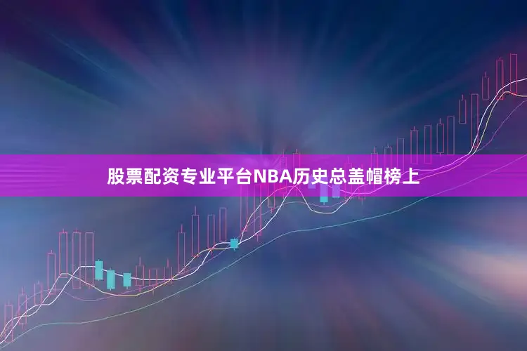 股票配资专业平台NBA历史总盖帽榜上